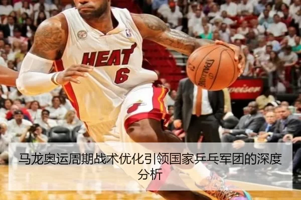 马龙奥运周期战术优化引领国家乒乓军团的深度分析
