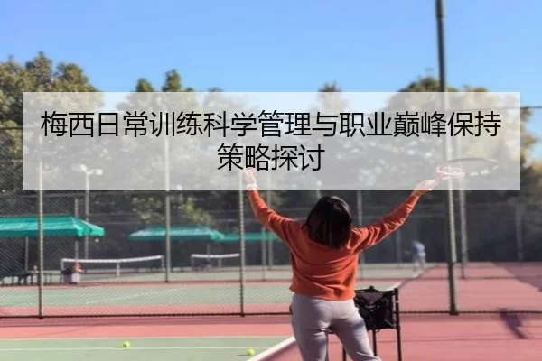 梅西日常训练科学管理与职业巅峰保持策略探讨