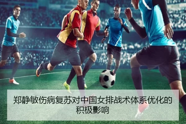 郑静敏伤病复苏对中国女排战术体系优化的积极影响
